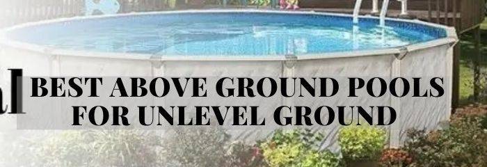 Best Above Ground Pools for Unlevel Ground