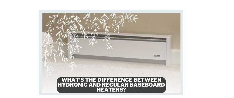 What’s The Difference between Hydronic and Regular Baseboard Heaters?