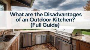 What Are the Disadvantages of an Outdoor Kitchen? (Full Guide)